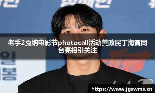 星空娱乐老手2戛纳电影节photocall活动黄政民丁海寅同台亮相引关注