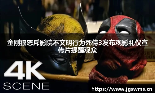 星空娱乐金刚狼怒斥影院不文明行为死侍3发布观影礼仪宣传片提醒观众