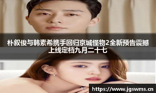 星空娱乐朴叙俊与韩素希携手回归京城怪物2全新预告震撼上线定档九月二十七